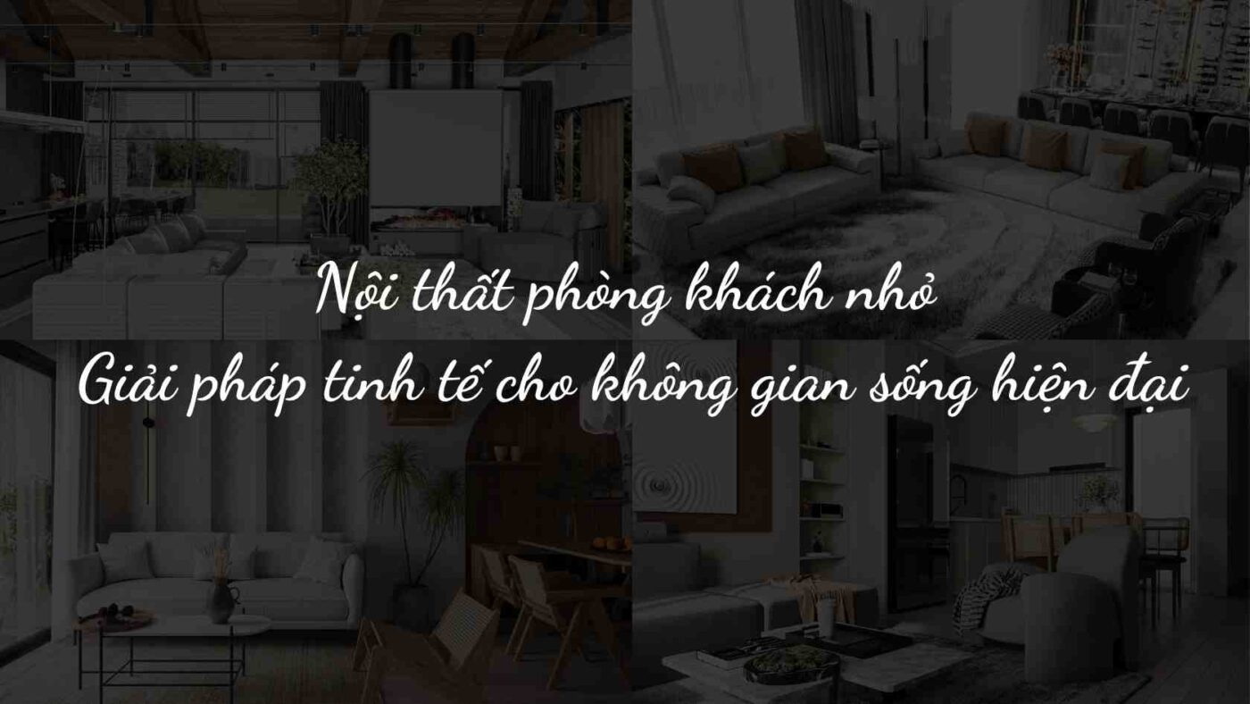 Nội thất phòng khách nhỏ – Giải pháp tinh tế cho không gian sống hiện đại