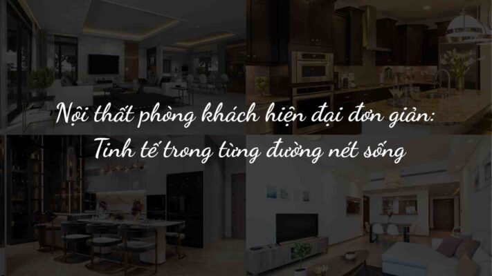 Nội thất phòng khách hiện đại đơn giản: Tinh tế trong từng đường nét sống