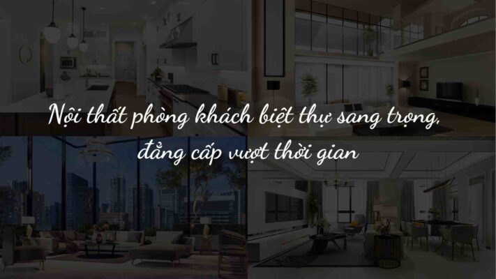 Nội thất phòng khách biệt thự sang trọng, đẳng cấp vượt thời gian