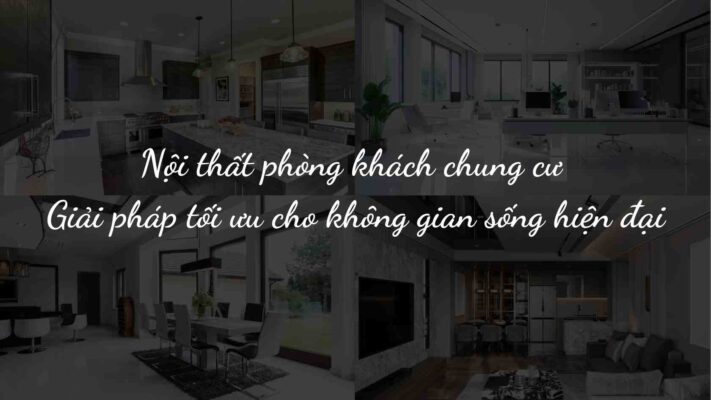 Nội thất phòng khách chung cư – Giải pháp tối ưu cho không gian sống hiện đại