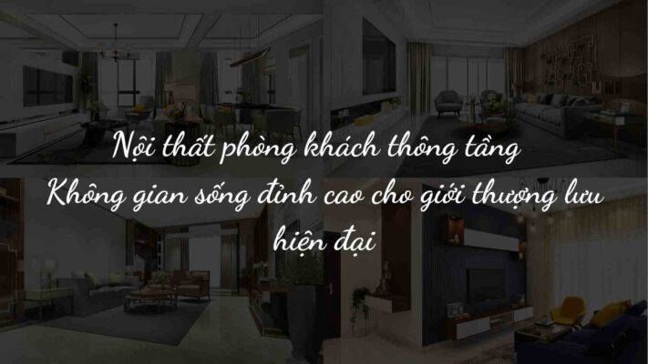 Nội thất phòng khách thông tầng – Không gian sống đỉnh cao